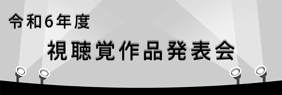 令和6年 視聴覚作品発表会